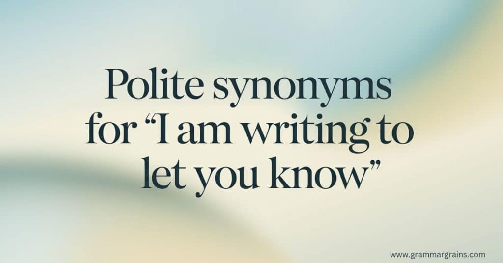 Polite Synonyms for "I Am Writing to Let You Know"